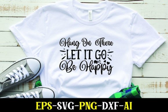 Hang in There Let It Go Be Happy Graphics for T-Shirt Designs