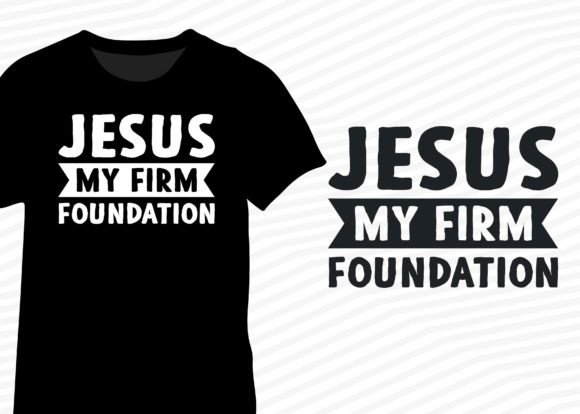 Jesus My Firm Foundation Graphics for T-Shirt Designs